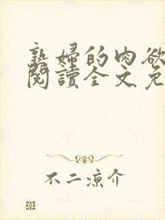 熟妇的肉欲小说阅读全文免费阅读无弹窗