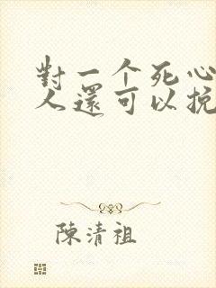 对一个死心的女人还可以挽回吗