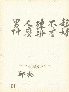 男人硬不起要吃什么药才好