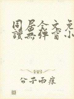 同居全文免费阅读无弹窗小说