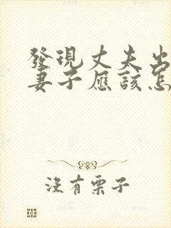 发现丈夫出轨,妻子应该怎么做