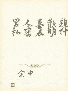 男人喜欢亲女人私密表明什么心理