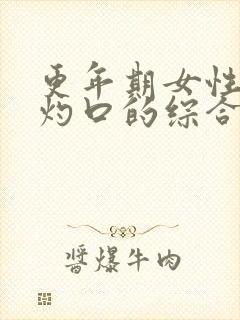 更年期女性症状灼口的综合症怎么治疗