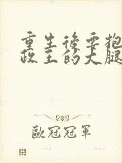 重生后要抱紧摄政王的大腿 小说