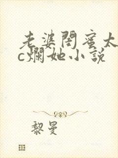 老婆闺蜜太骚了c烂她小说