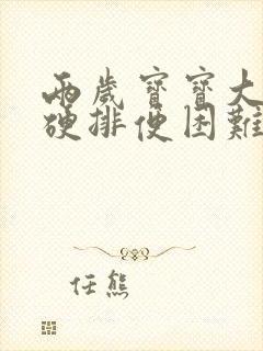 两岁宝宝大便干硬排便困难怎么办