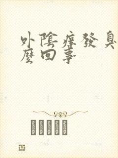 外阴痒发臭是怎么回事