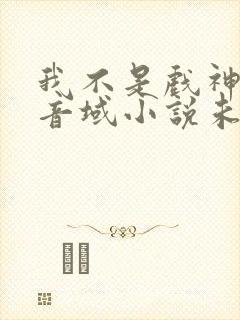 我不是戏神三九音域小说未删版全文