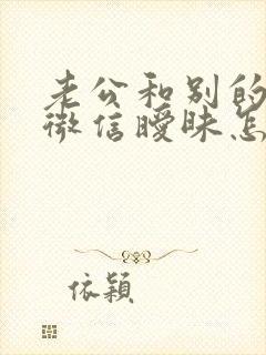 老公和别的女人微信暧昧怎么处理