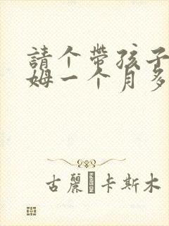 请个带孩子的保姆一个月多少钱