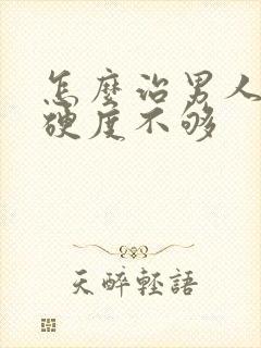 怎么治男人勃起硬度不够