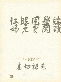 征服同学端庄妈妈免费阅读全文