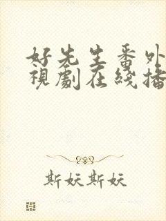 好先生番外篇电视剧在线播放