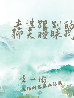 老婆跟别的男人聊天暧昧我该怎么办