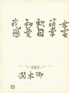 我和软萌女友的恋爱日常电子书