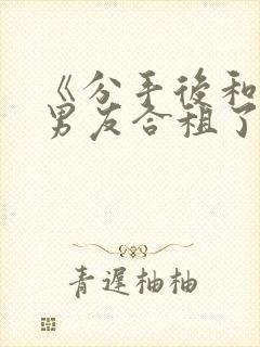 《分手后和闺蜜男友合租了》