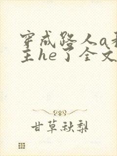 穿成路人a和男主he了全文免费阅读