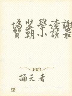 伪装学渣谢俞&贺朝小说最新章节阅续