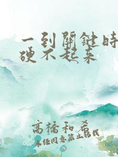 一到关键时刻就硬不起来