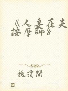 《人妻在夫旁被按摩师》