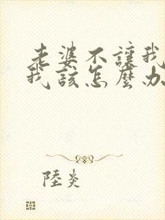 老婆不让我碰她我该怎么办