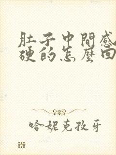 肚子中间感觉硬硬的怎么回事