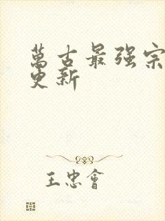 万古最强宗最新更新