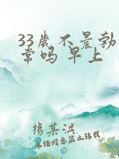 33岁不晨勃正常吗 早上