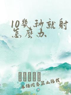 10几秒就射了怎么办