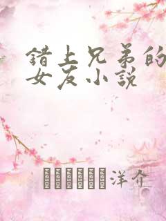 错上兄弟的校花女友小说