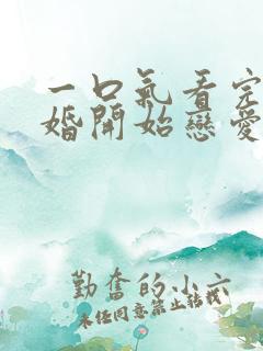 一口气看完从结婚开始恋爱