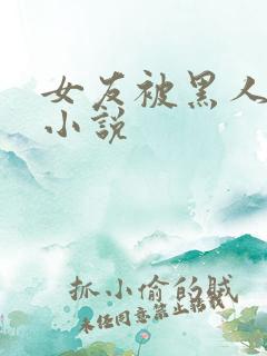 女友被黑人调教小说