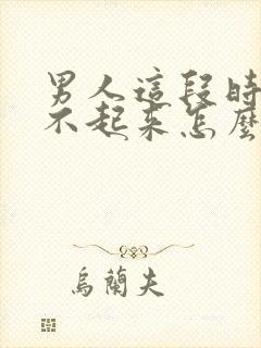 男人这段时间硬不起来怎么回事