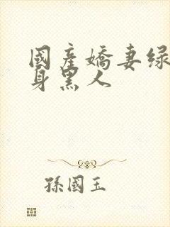 国产娇妻绿帽献身黑人