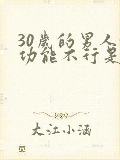 30岁的男人性功能不行是怎么啦