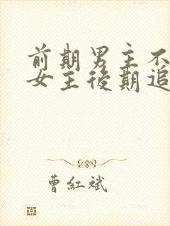 前期男主不喜欢女主后期追女主