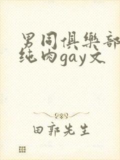 男同俱乐部高h纯肉gay文