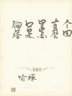 胸口里有个硬疙瘩是怎么回事