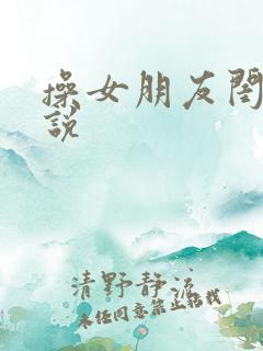 操女朋友闺蜜小说