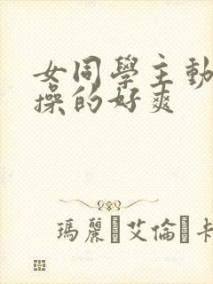 女同学主动被我操的好爽