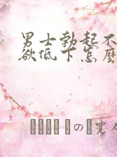 男士勃起不坚性欲低下怎么办