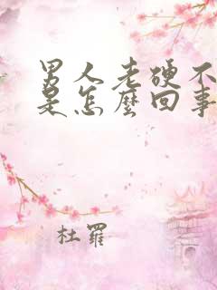 男人老硬不起来是怎么回事