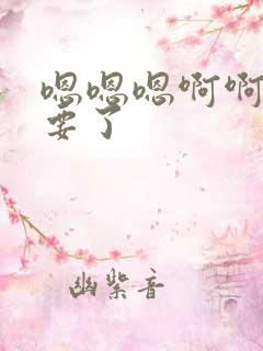 嗯嗯嗯啊啊啊不要了