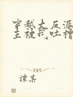 穿越大反派,女主被我吐槽变坏最新章节