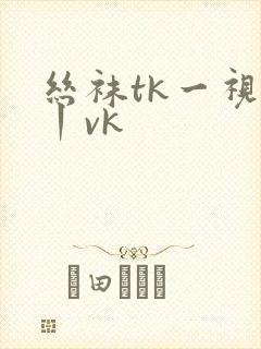 丝袜tk一视频丨vk