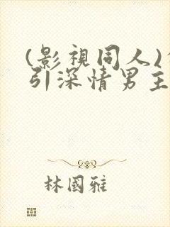 (影视同人)勾引深情男主(出轨h