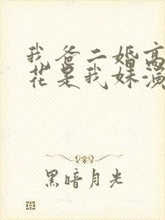 我爸二婚高冷校花是我妹演员