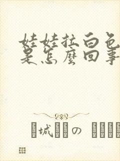 娃娃拉白色粑粑是怎么回事