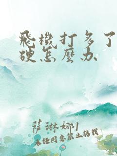 飞机打多了不会硬怎么办