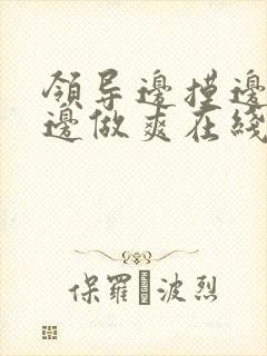 领导边摸边吃奶边做爽在线观看